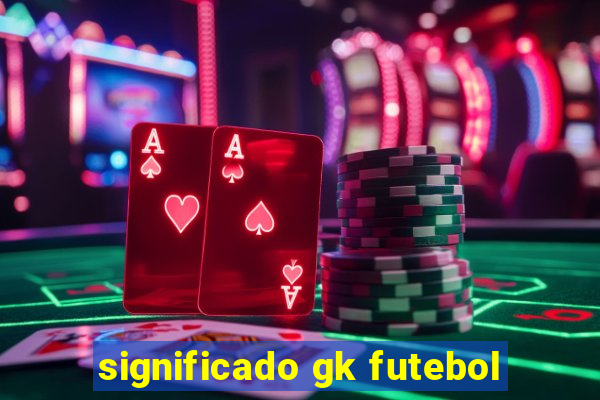 significado gk futebol